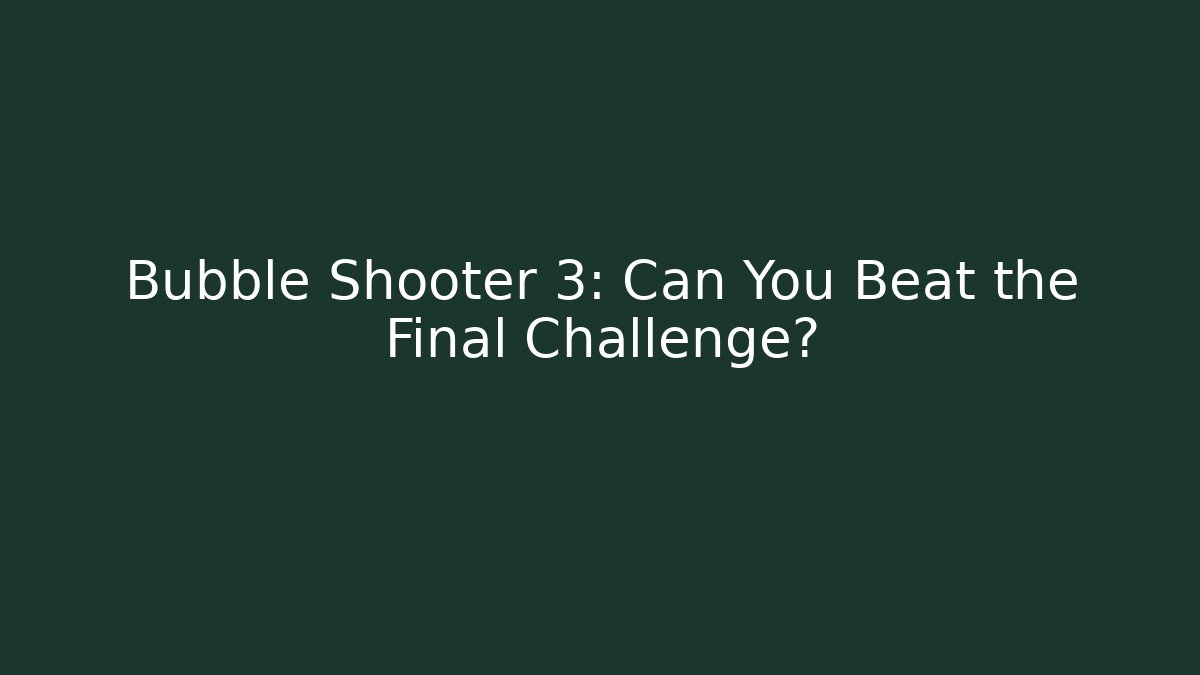 Bubble Shooter 3: Can You Beat the Final Challenge?