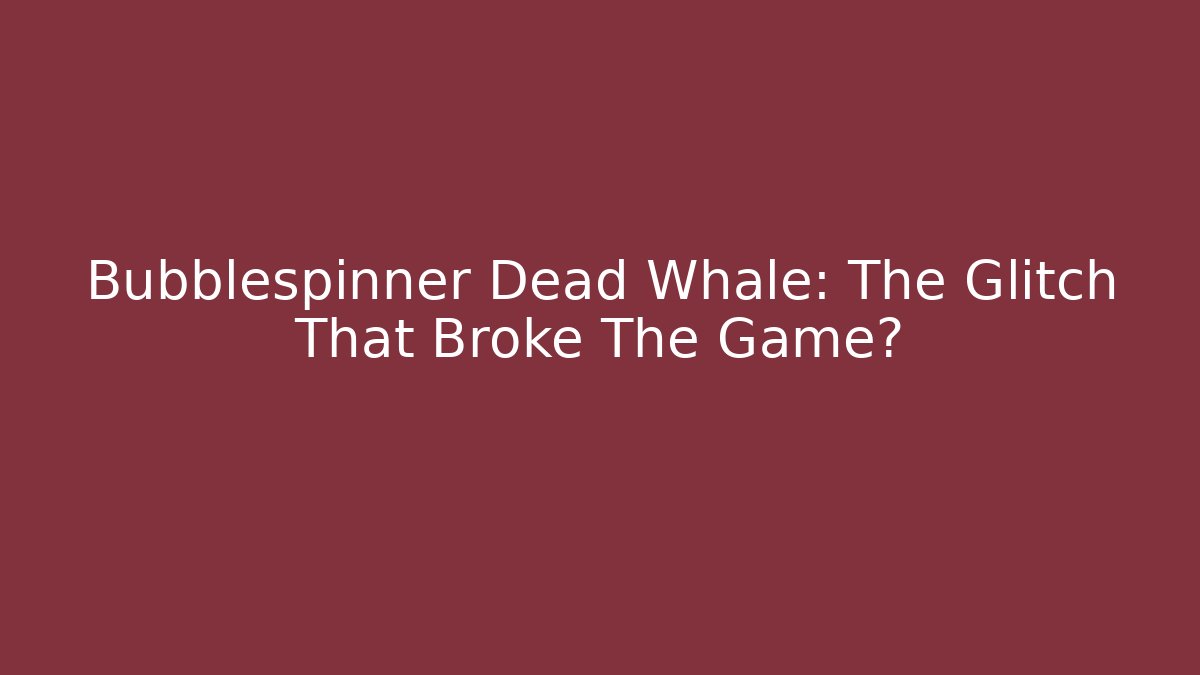 Bubblespinner Dead Whale: The Glitch That Broke The Game?