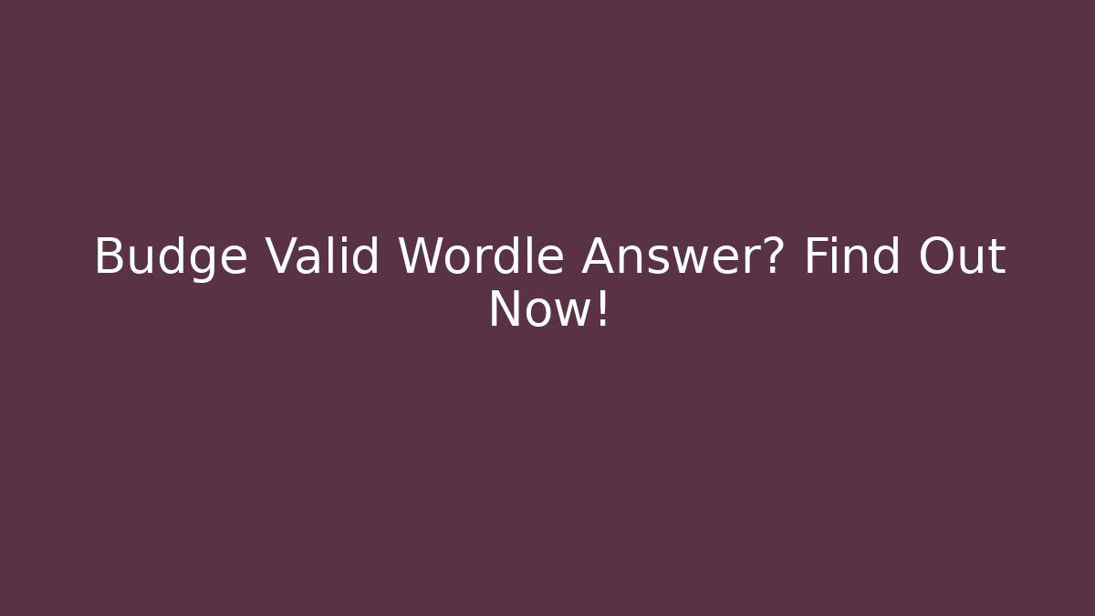 Budge Valid Wordle Answer? Find Out Now!