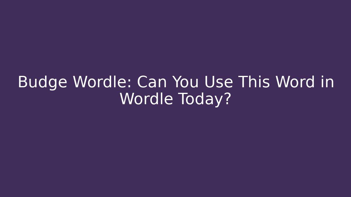 Budge Wordle: Can You Use This Word in Wordle Today?