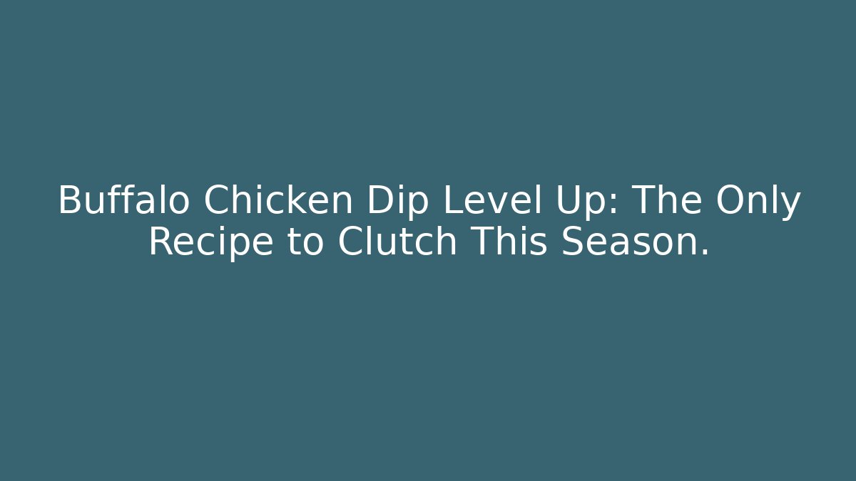 Buffalo Chicken Dip Level Up: The Only Recipe to Clutch This Season.