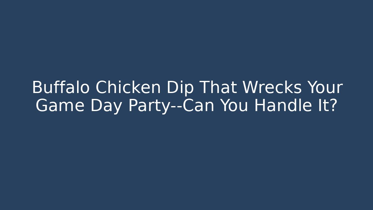 Buffalo Chicken Dip That Wrecks Your Game Day Party—Can You Handle It?