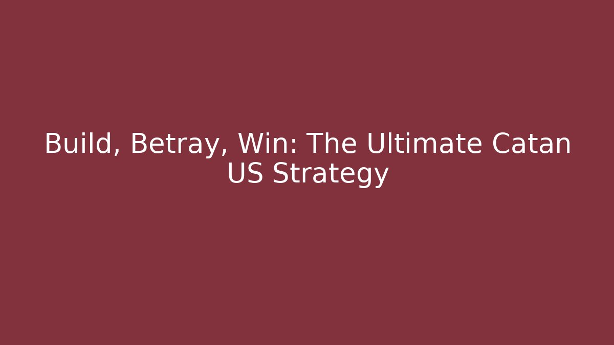 Build, Betray, Win: The Ultimate Catan US Strategy