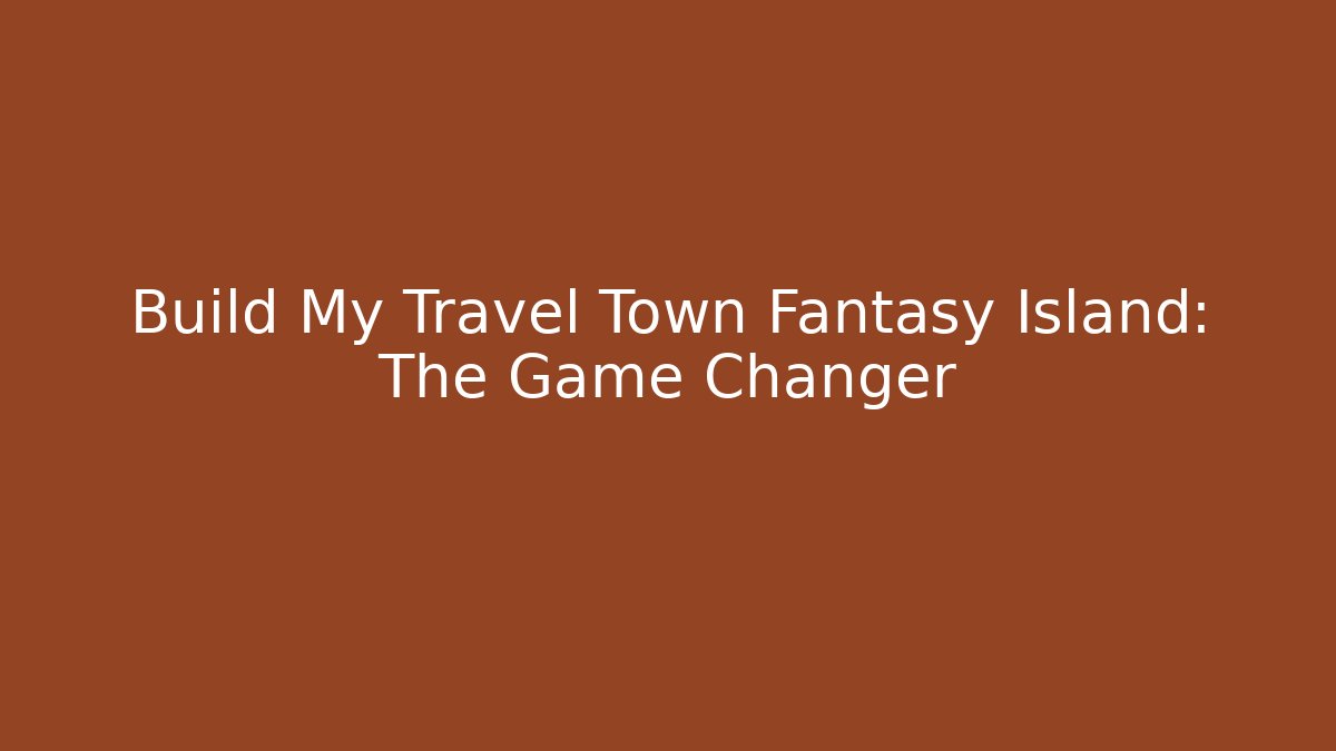 Build My Travel Town Fantasy Island: The Game Changer