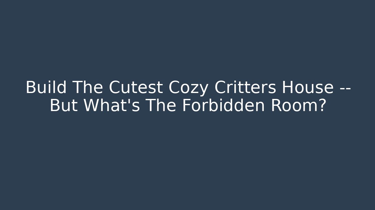 Build The Cutest Cozy Critters House — But What's The Forbidden Room?