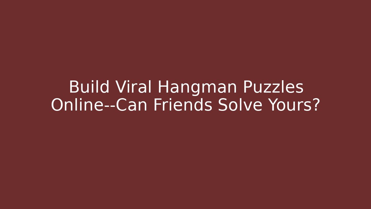 Build Viral Hangman Puzzles Online—Can Friends Solve Yours?