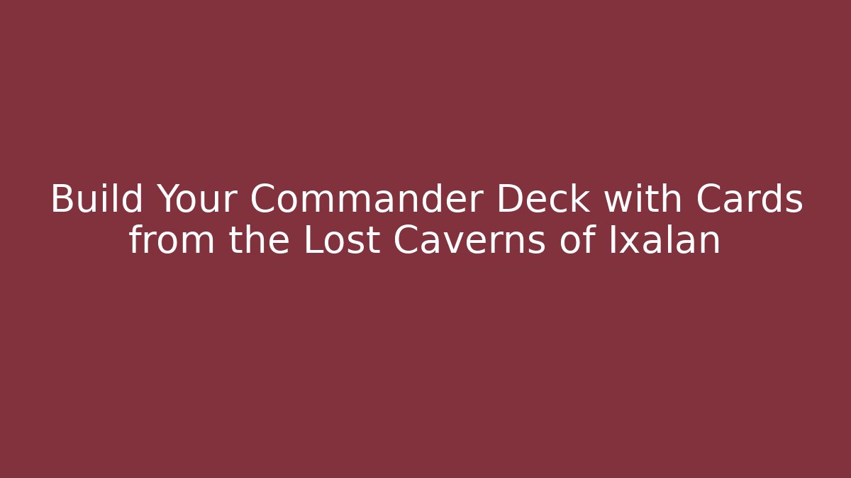 Build Your Commander Deck with Cards from the Lost Caverns of Ixalan