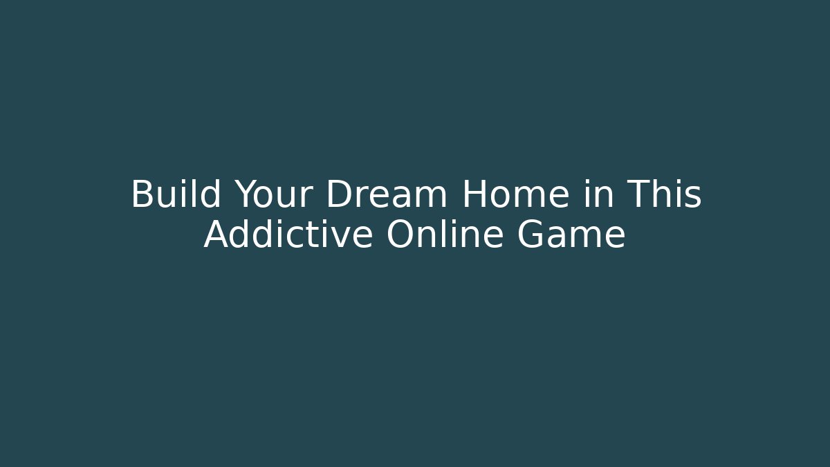 Build Your Dream Home in This Addictive Online Game