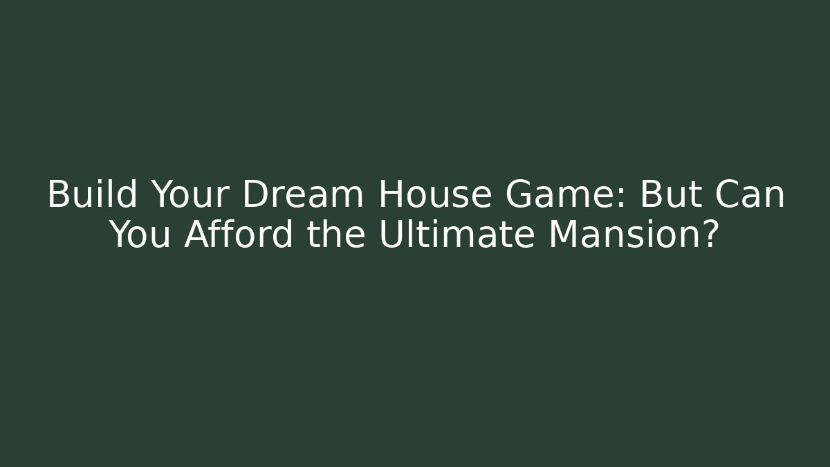 Build Your Dream House Game: But Can You Afford the Ultimate Mansion?