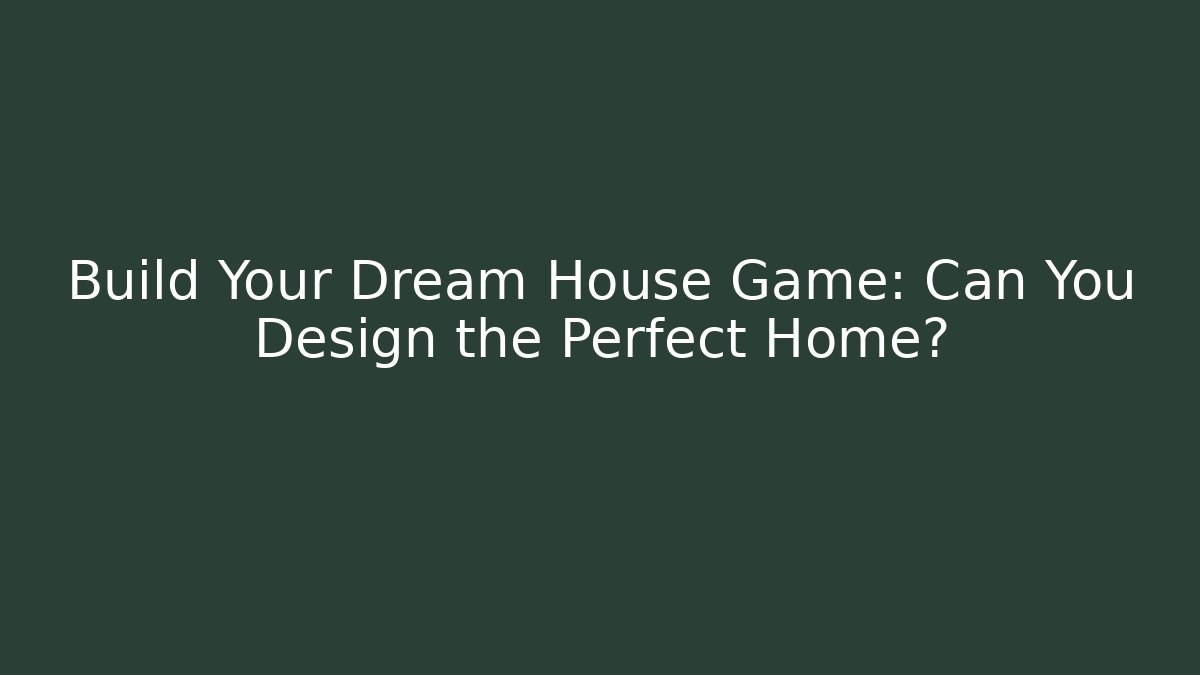 Build Your Dream House Game: Can You Design the Perfect Home?