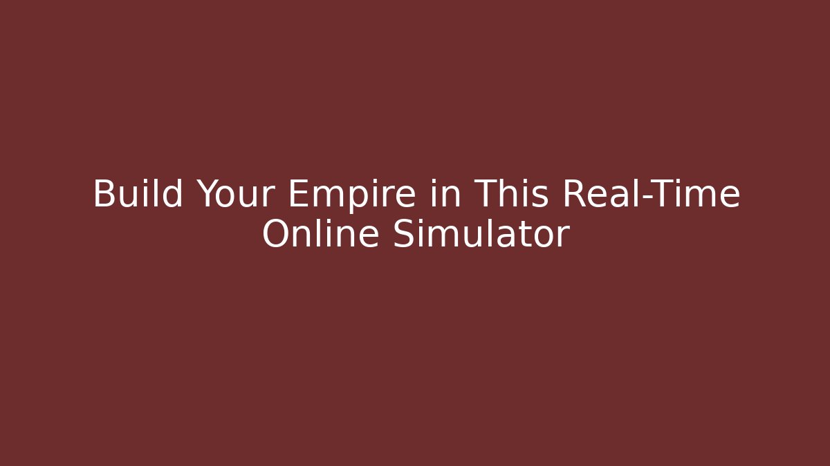 Build Your Empire in This Real-Time Online Simulator - The Family Holidays