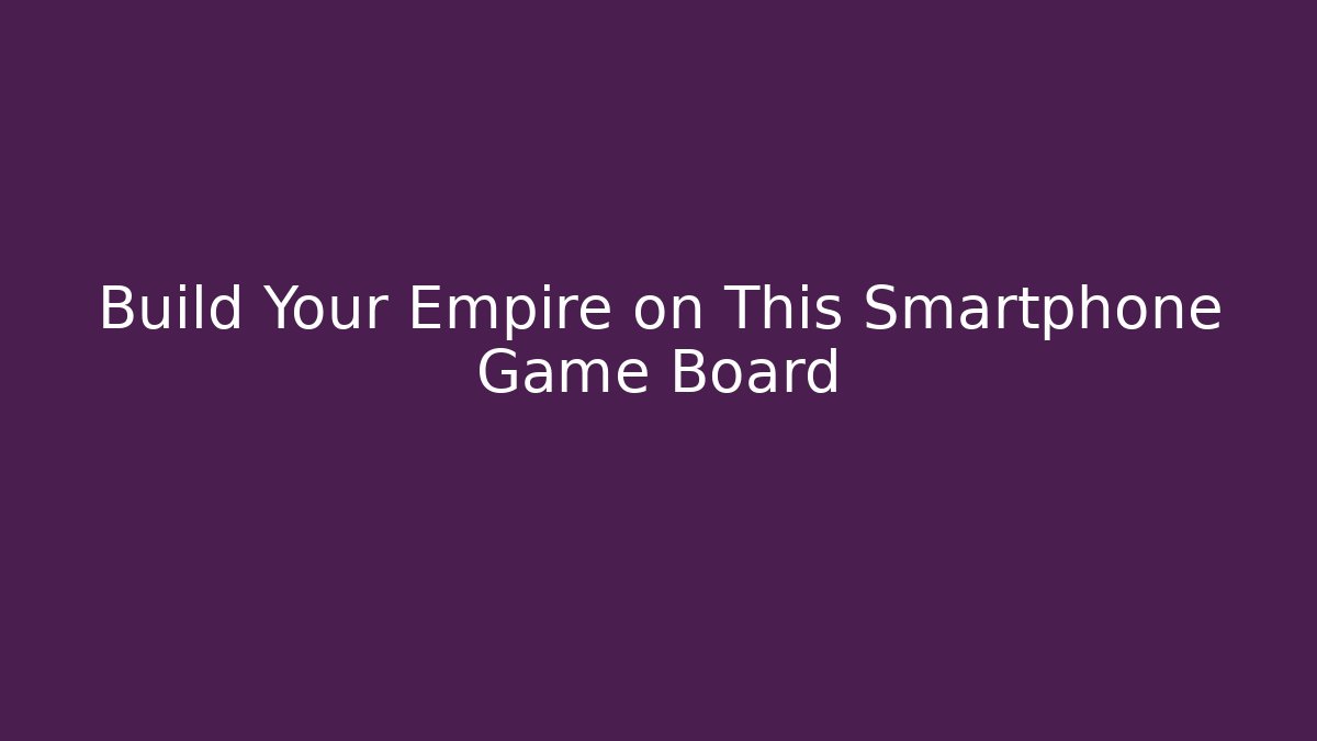 Build Your Empire on This Smartphone Game Board - The Family Holidays