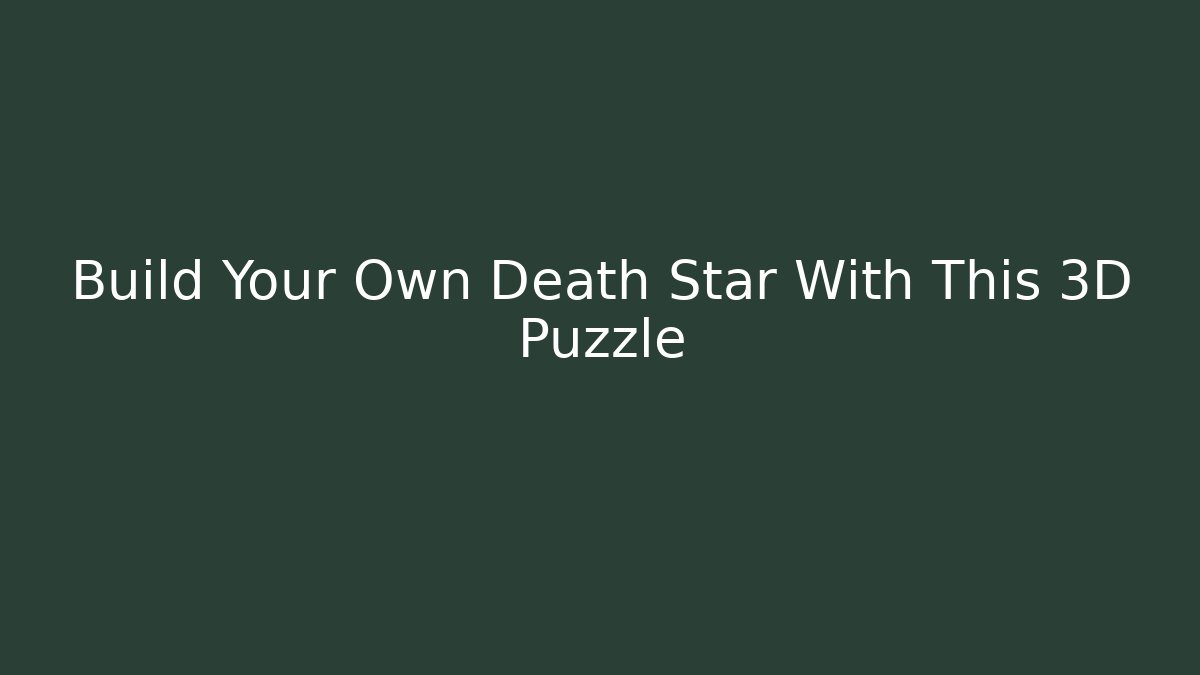 Build Your Own Death Star With This 3D Puzzle