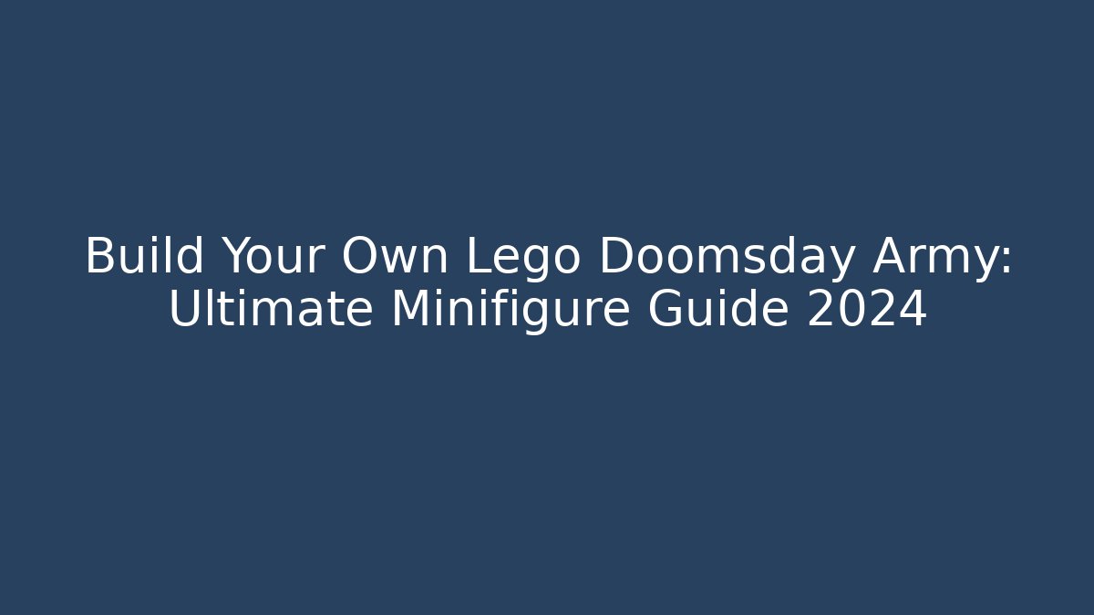 Build Your Own Lego Doomsday Army: Ultimate Minifigure Guide 2024