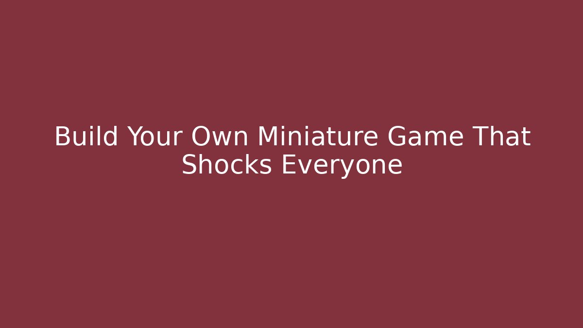 Build Your Own Miniature Game That Shocks Everyone