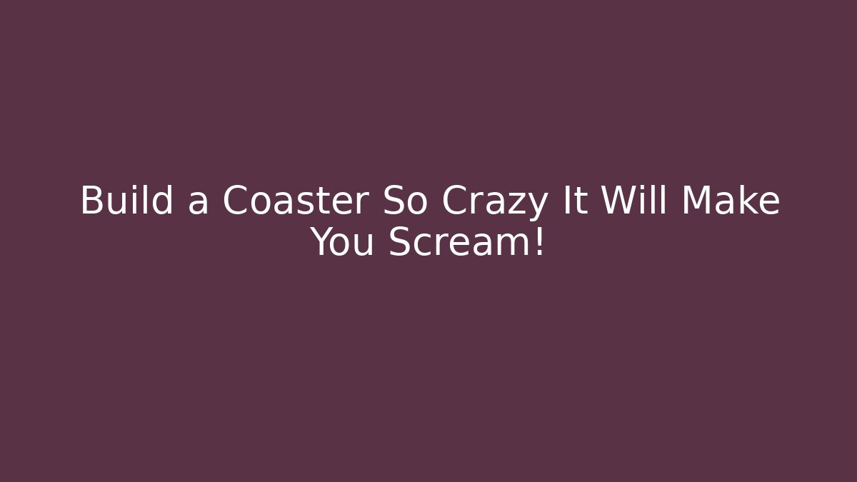Build a Coaster So Crazy It Will Make You Scream! - The Family Holidays