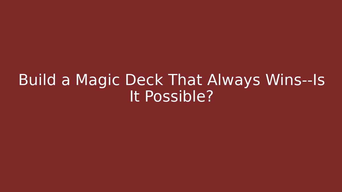 Build a Magic Deck That Always Wins—Is It Possible?