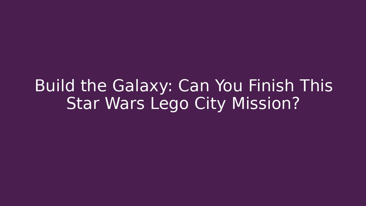 Build the Galaxy: Can You Finish This Star Wars Lego City Mission?