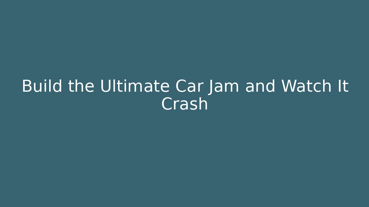Build the Ultimate Car Jam and Watch It Crash