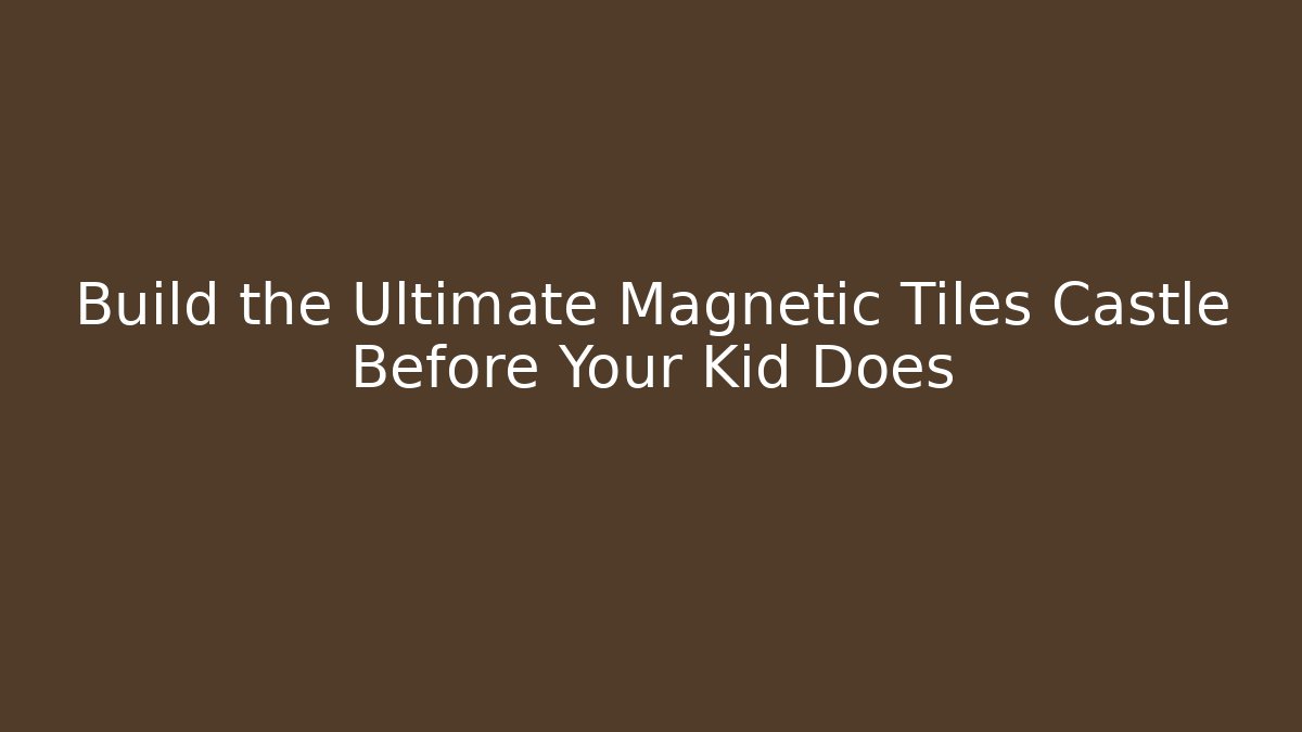 Build the Ultimate Magnetic Tiles Castle Before Your Kid Does - The Family Holidays