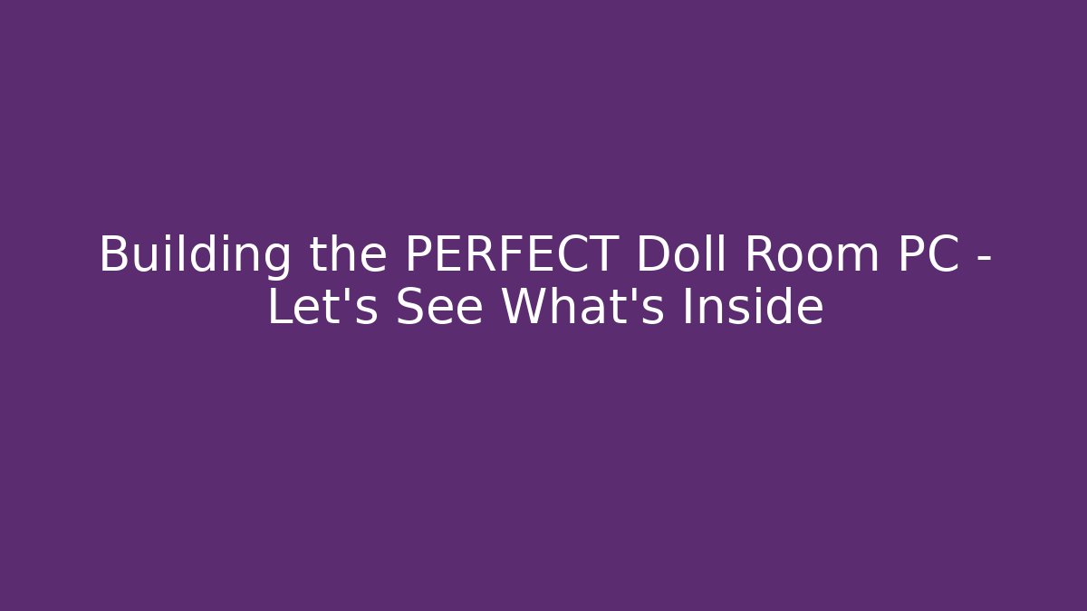 Building the PERFECT Doll Room PC - Let's See What's Inside