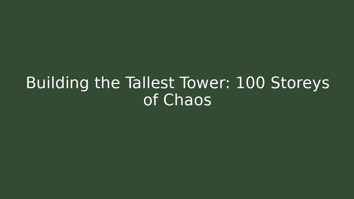 Building the Tallest Tower: 100 Storeys of Chaos