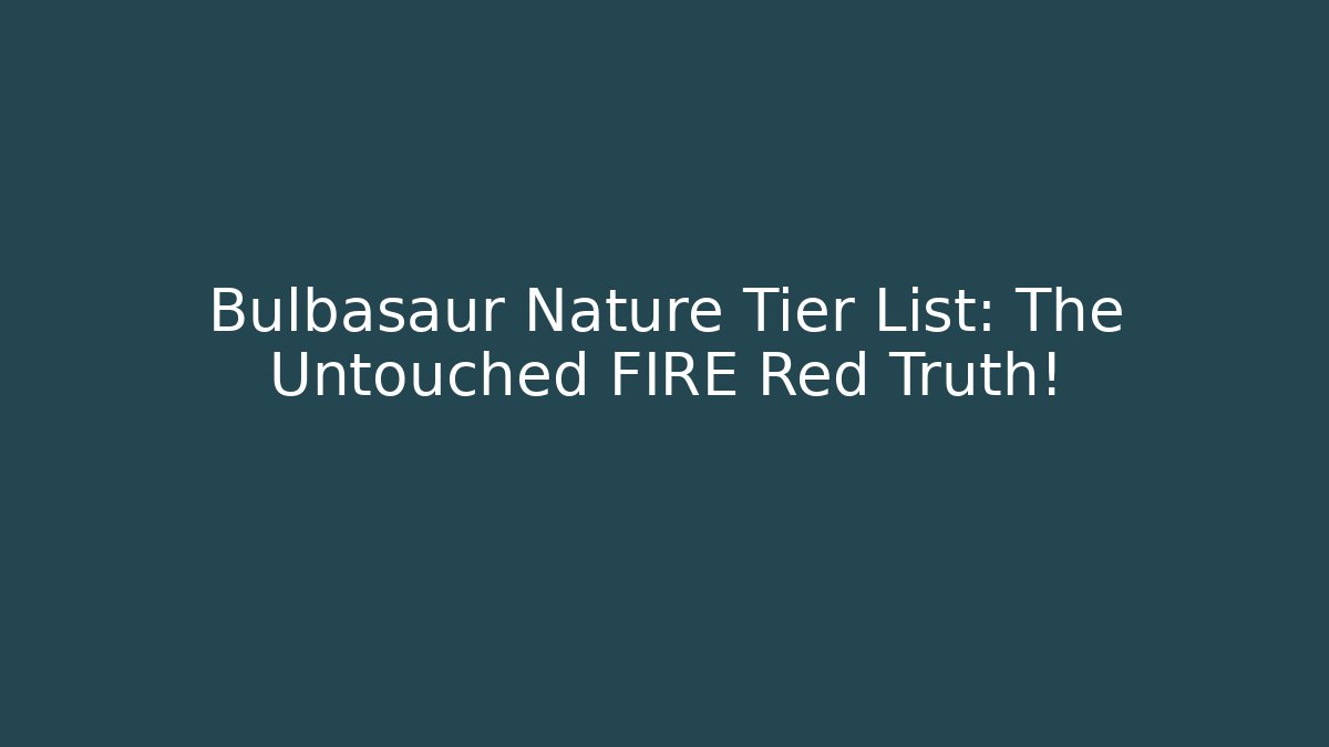 Bulbasaur Nature Tier List: The Untouched FIRE Red Truth!