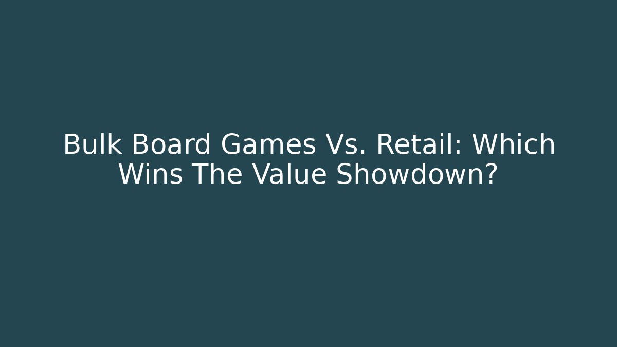 Bulk Board Games Vs. Retail: Which Wins The Value Showdown?