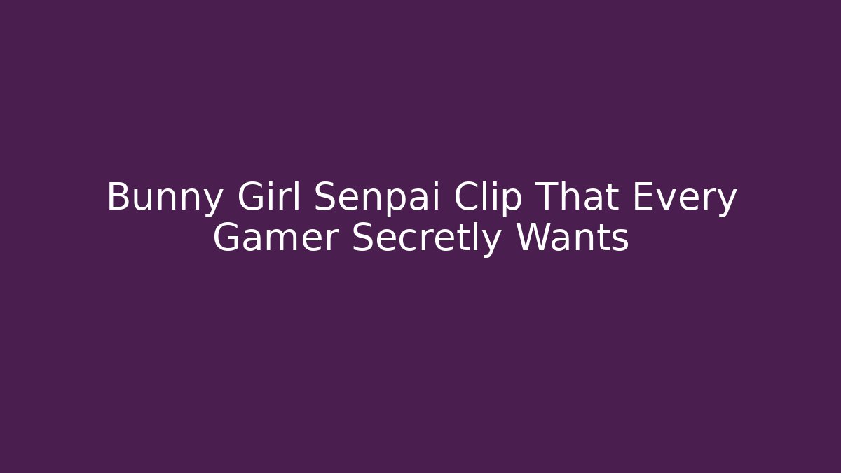 Bunny Girl Senpai Clip That Every Gamer Secretly Wants