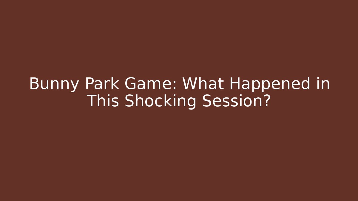 Bunny Park Game: What Happened in This Shocking Session?