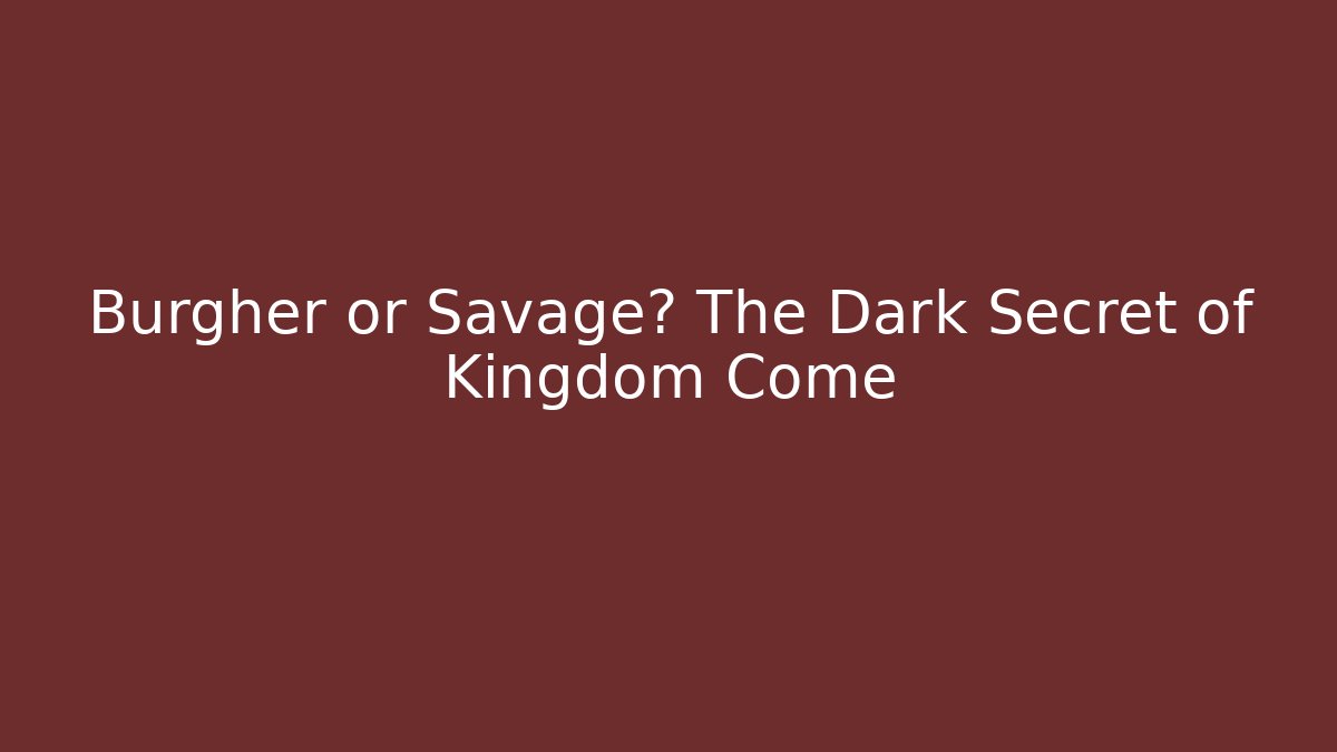 Burgher or Savage? The Dark Secret of Kingdom Come
