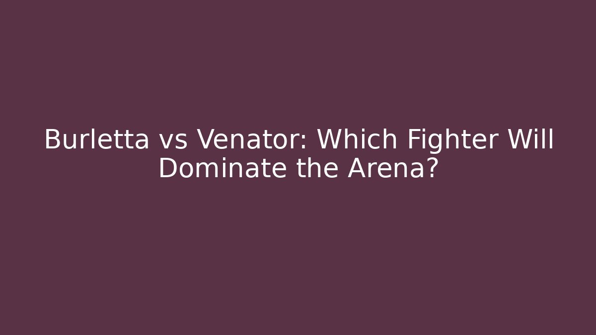Burletta vs Venator: Which Fighter Will Dominate the Arena? - The Family Holidays