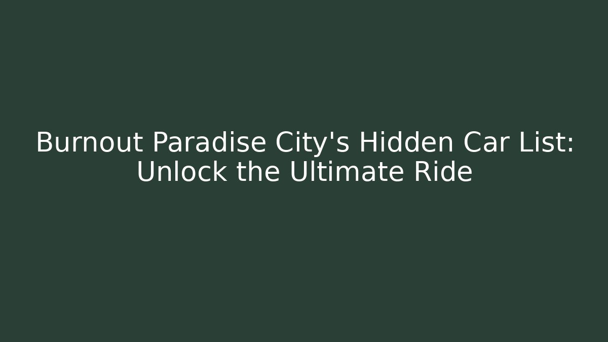 Burnout Paradise City's Hidden Car List: Unlock the Ultimate Ride
