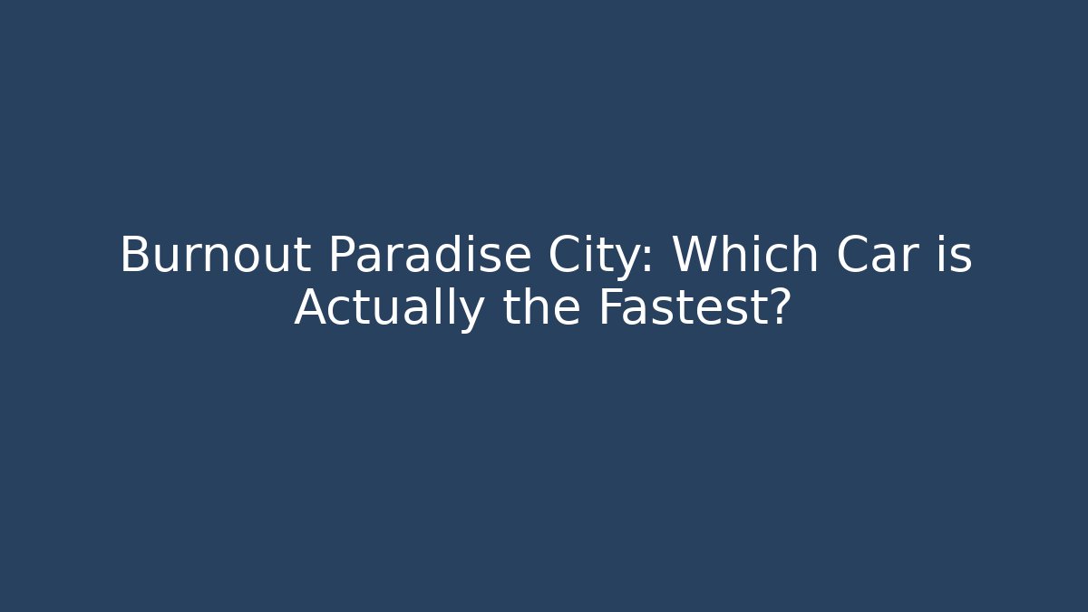 Burnout Paradise City: Which Car is Actually the Fastest?