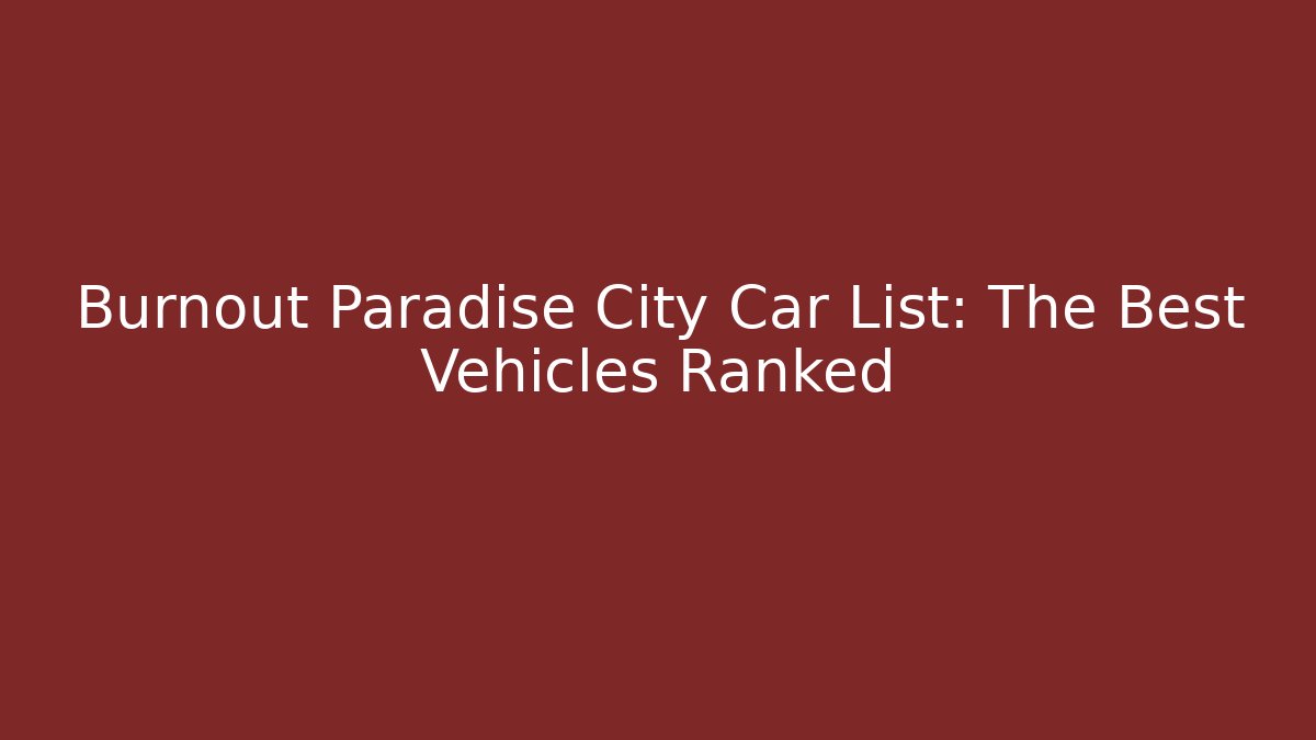 Burnout Paradise City Car List: The Best Vehicles Ranked