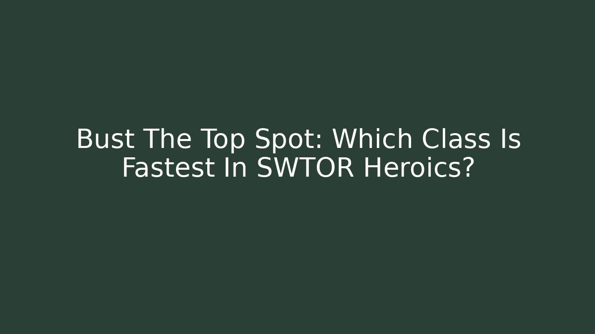 Bust The Top Spot: Which Class Is Fastest In SWTOR Heroics?