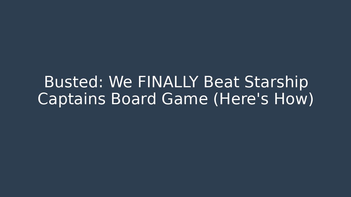 Busted: We FINALLY Beat Starship Captains Board Game (Here's How)