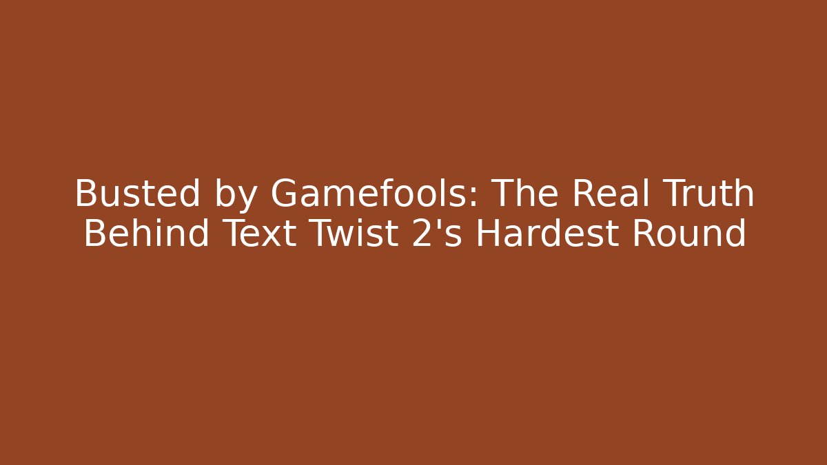 Busted by Gamefools: The Real Truth Behind Text Twist 2's Hardest Round
