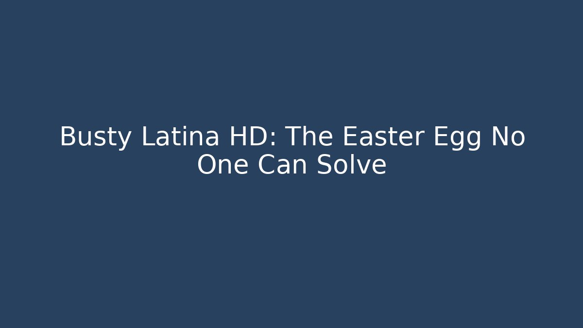 Busty Latina HD: The Easter Egg No One Can Solve - The Family Holidays