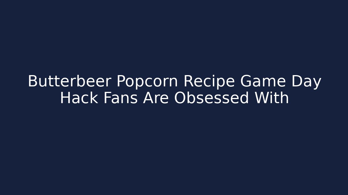 Butterbeer Popcorn Recipe Game Day Hack Fans Are Obsessed With