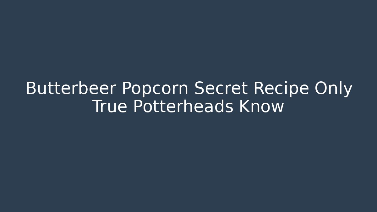 Butterbeer Popcorn Secret Recipe Only True Potterheads Know