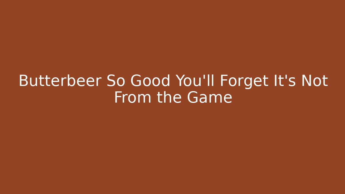 Butterbeer So Good You'll Forget It's Not From the Game