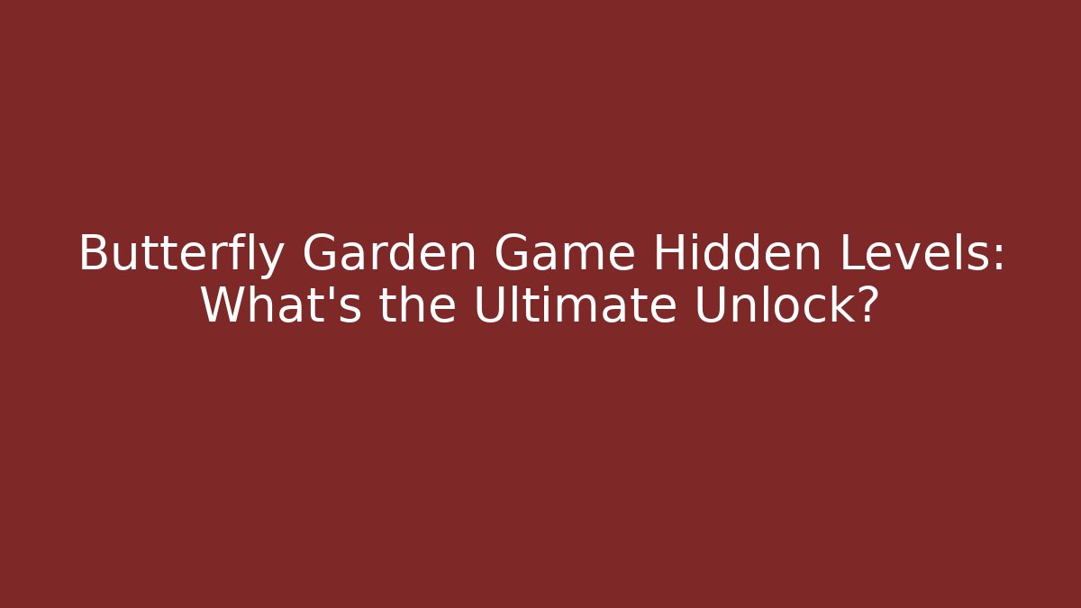 Butterfly Garden Game Hidden Levels: What’s the Ultimate Unlock?