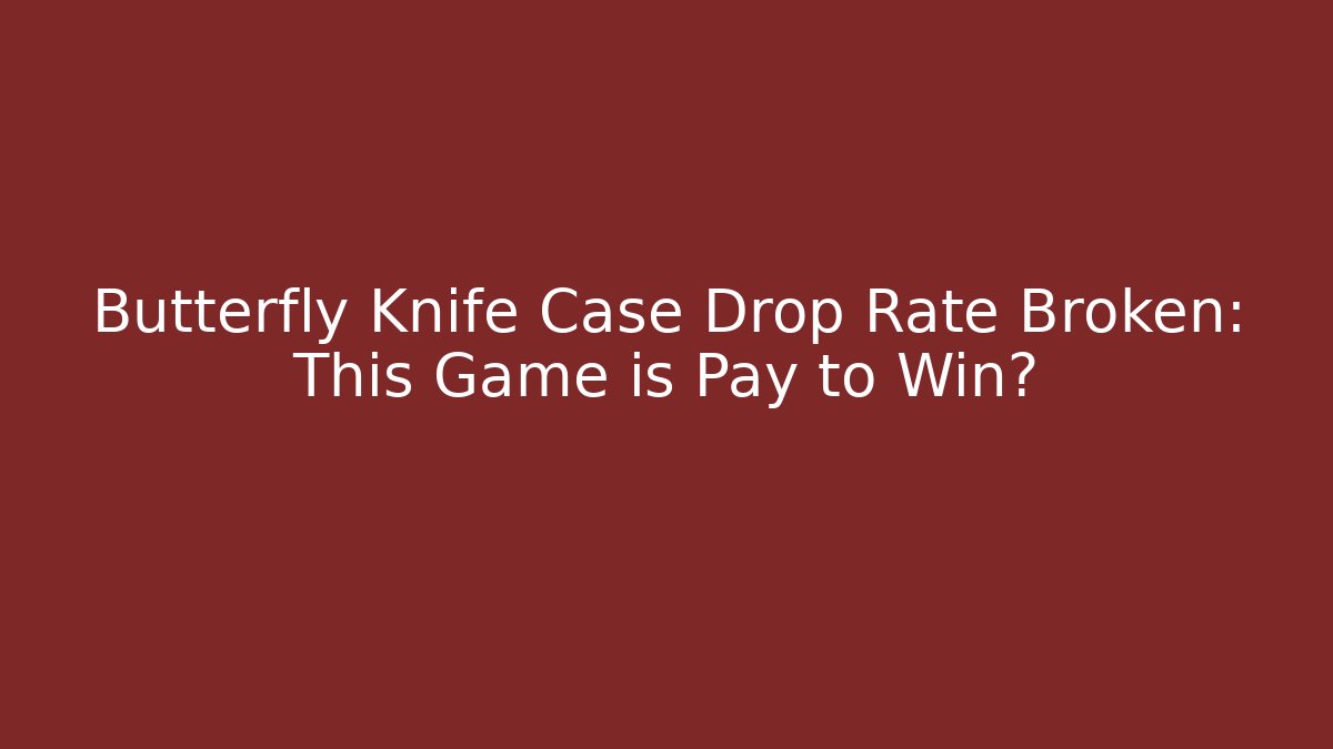 Butterfly Knife Case Drop Rate Broken: This Game is Pay to Win?