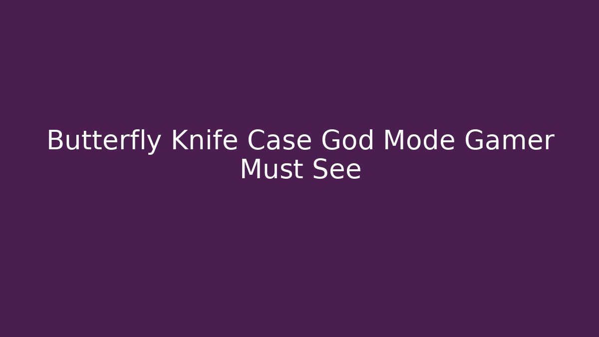 Butterfly Knife Case God Mode Gamer Must See