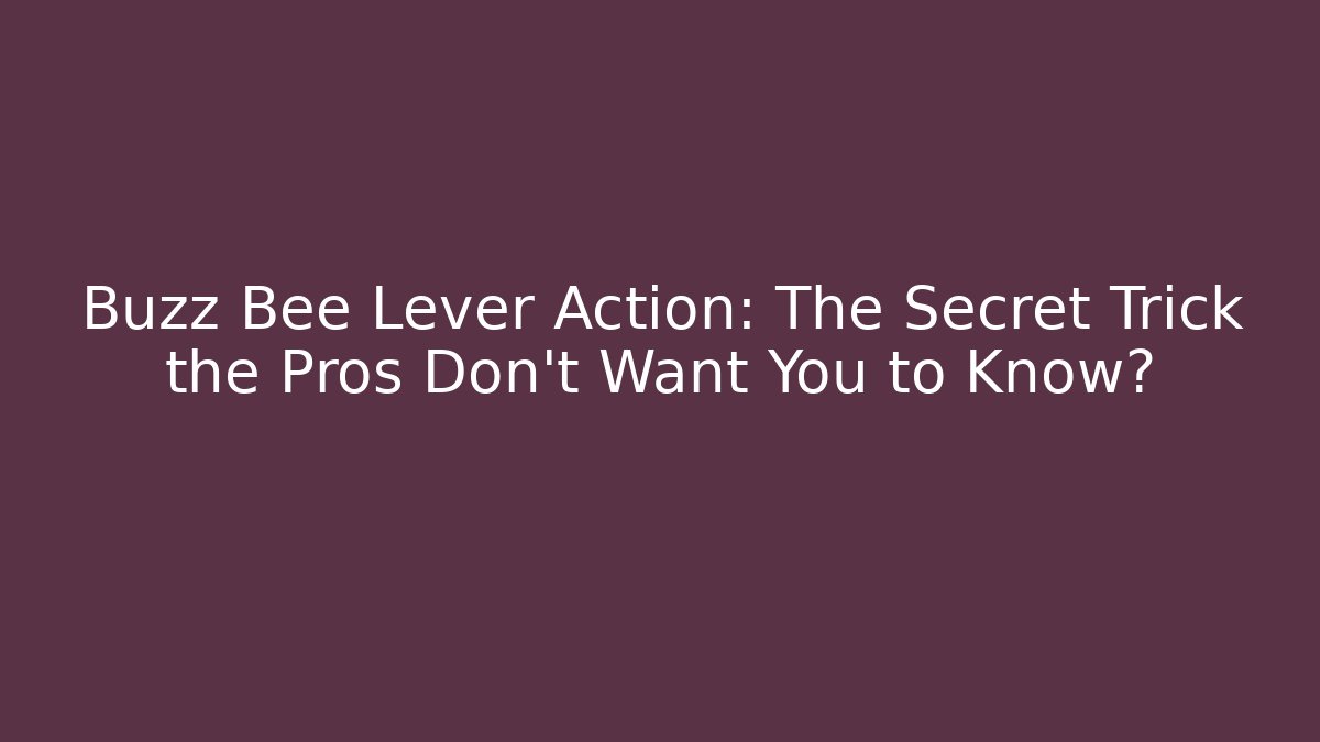 Buzz Bee Lever Action: The Secret Trick the Pros Don’t Want You to Know?