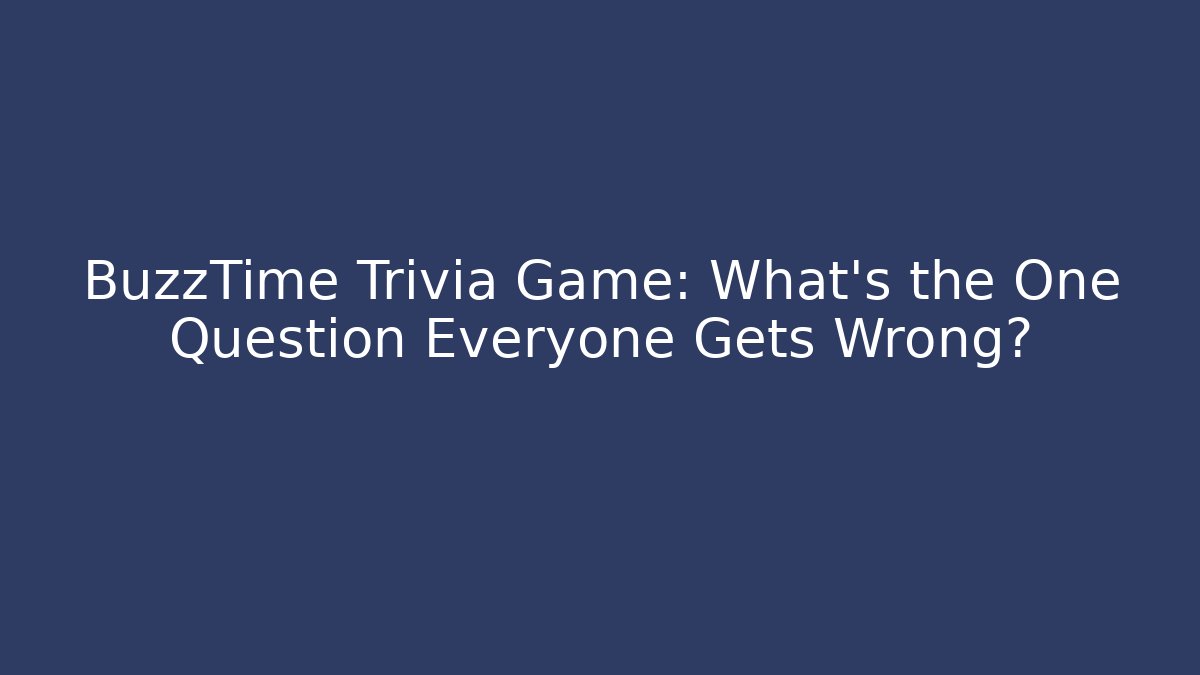 BuzzTime Trivia Game: What's the One Question Everyone Gets Wrong?
