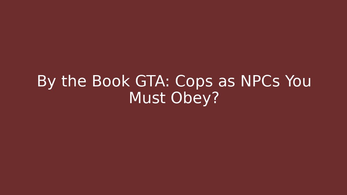 By the Book GTA: Cops as NPCs You Must Obey?
