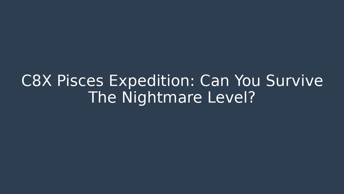 C8X Pisces Expedition: Can You Survive The Nightmare Level? - The Family Holidays