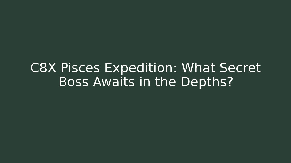 C8X Pisces Expedition: What Secret Boss Awaits in the Depths?